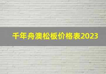 千年舟澳松板价格表2023