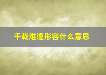 千载难逢形容什么意思