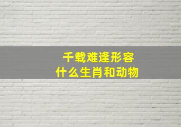 千载难逢形容什么生肖和动物