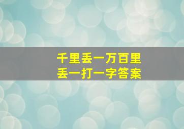 千里丢一万百里丢一打一字答案