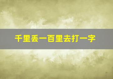 千里丢一百里去打一字