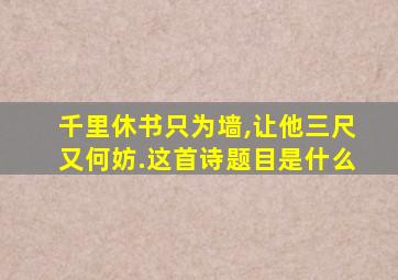 千里休书只为墙,让他三尺又何妨.这首诗题目是什么