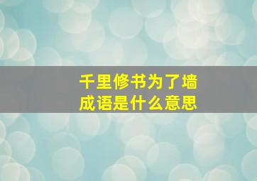 千里修书为了墙成语是什么意思