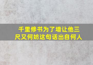 千里修书为了墙让他三尺又何妨这句话出自何人