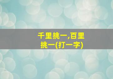 千里挑一,百里挑一(打一字)