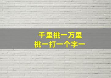 千里挑一万里挑一打一个字一