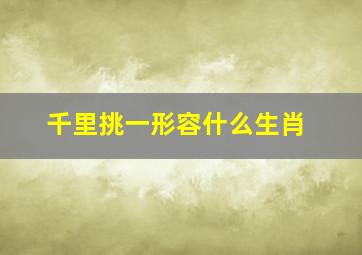 千里挑一形容什么生肖