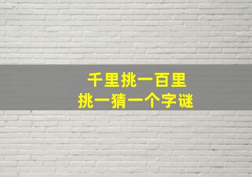 千里挑一百里挑一猜一个字谜