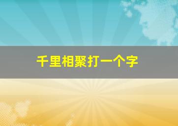 千里相聚打一个字