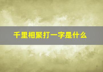 千里相聚打一字是什么