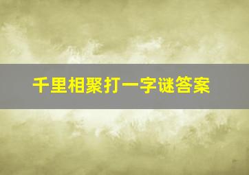 千里相聚打一字谜答案