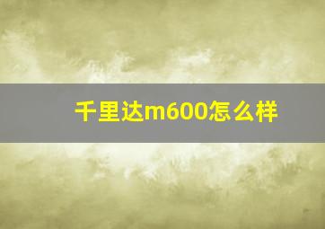 千里达m600怎么样