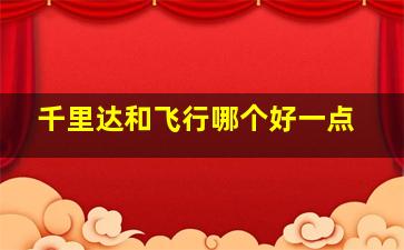 千里达和飞行哪个好一点