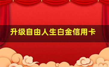 升级自由人生白金信用卡