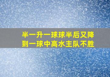 半一升一球球半后又降到一球中高水主队不胜