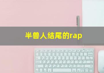 半兽人结尾的rap