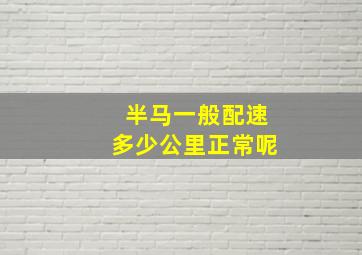 半马一般配速多少公里正常呢