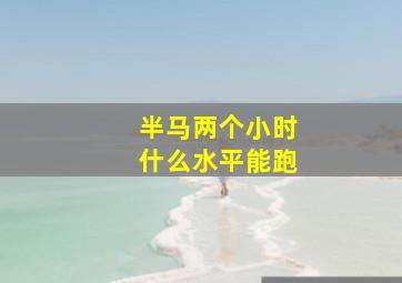 半马两个小时什么水平能跑