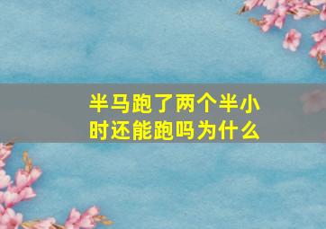 半马跑了两个半小时还能跑吗为什么