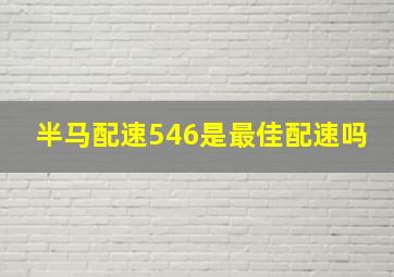 半马配速546是最佳配速吗