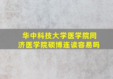 华中科技大学医学院同济医学院硕博连读容易吗