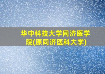 华中科技大学同济医学院(原同济医科大学)