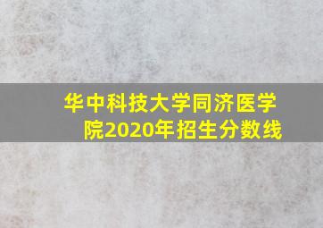 华中科技大学同济医学院2020年招生分数线