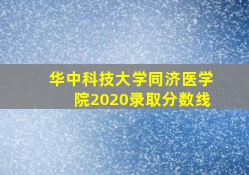 华中科技大学同济医学院2020录取分数线