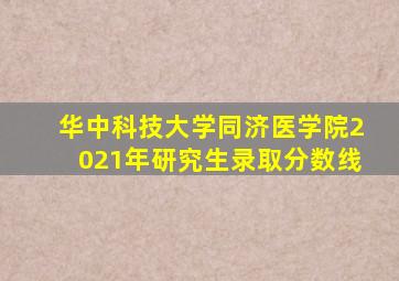 华中科技大学同济医学院2021年研究生录取分数线