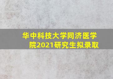 华中科技大学同济医学院2021研究生拟录取