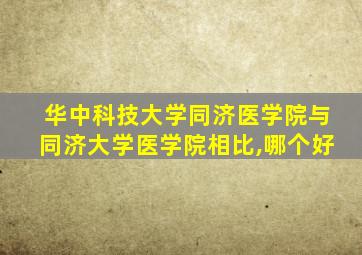 华中科技大学同济医学院与同济大学医学院相比,哪个好