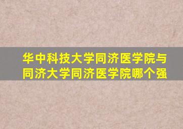 华中科技大学同济医学院与同济大学同济医学院哪个强