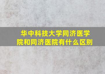 华中科技大学同济医学院和同济医院有什么区别