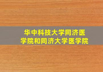 华中科技大学同济医学院和同济大学医学院