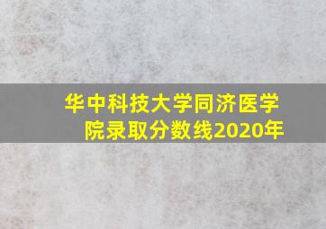 华中科技大学同济医学院录取分数线2020年