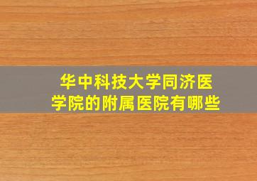 华中科技大学同济医学院的附属医院有哪些