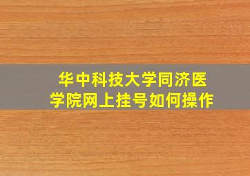 华中科技大学同济医学院网上挂号如何操作