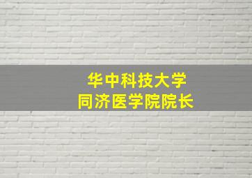 华中科技大学同济医学院院长