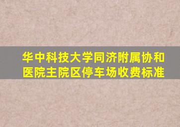 华中科技大学同济附属协和医院主院区停车场收费标准