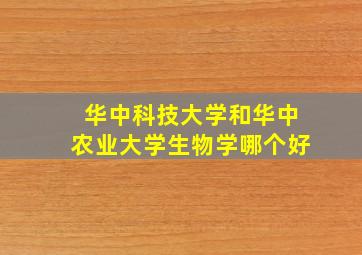 华中科技大学和华中农业大学生物学哪个好