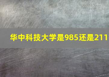 华中科技大学是985还是211