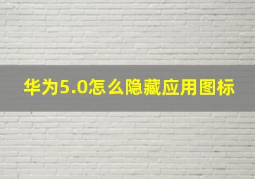 华为5.0怎么隐藏应用图标