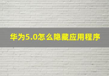 华为5.0怎么隐藏应用程序