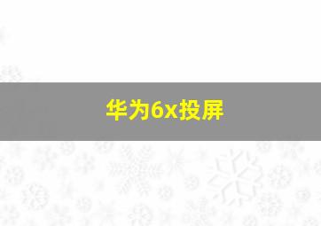 华为6x投屏