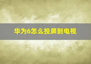 华为6怎么投屏到电视