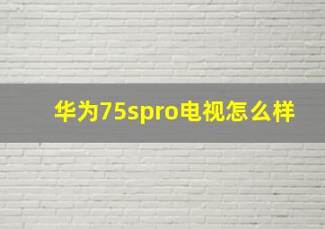 华为75spro电视怎么样