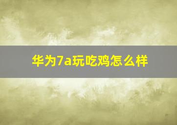 华为7a玩吃鸡怎么样