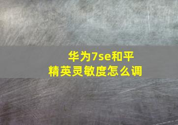 华为7se和平精英灵敏度怎么调