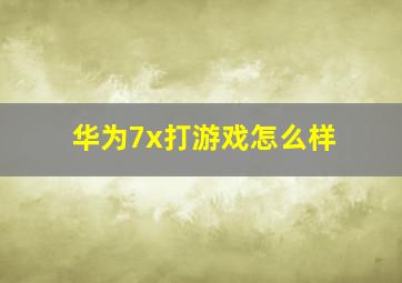 华为7x打游戏怎么样