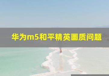 华为m5和平精英画质问题